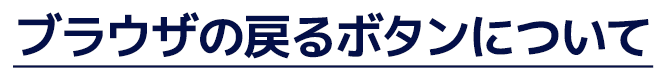 ブラウザの戻るボタンについて