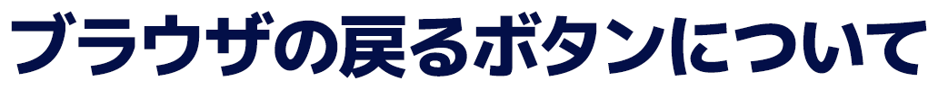 ブラウザの戻るボタンについて