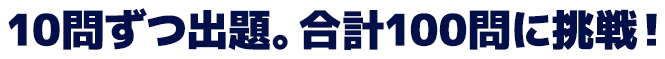 10問ずつ出題。合計100問に挑戦！